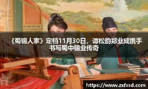 星亿娱乐《蜀锦人家》定档11月30日，谭松韵郑业成携手书写蜀中锦业传奇