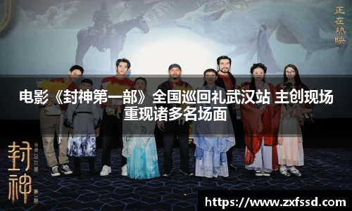 星亿娱乐电影《封神第一部》全国巡回礼武汉站 主创现场重现诸多名场面