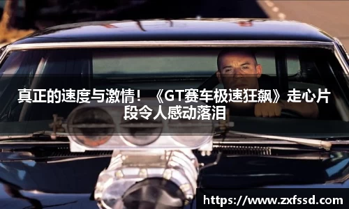 星亿娱乐真正的速度与激情！《GT赛车极速狂飙》走心片段令人感动落泪